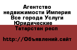 Агентство недвижимости Империя - Все города Услуги » Юридические   . Татарстан респ.